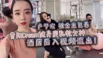貴陽Dream健身房私教女神盧夢歡被金主包養酒店後入視頻流出