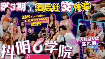 抖陰學院第3期酒後社交體驗2處男對戰6抖陰女郎