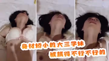 身材嬌小的大三學妹，被搞得不行不行的，表情放蕩！