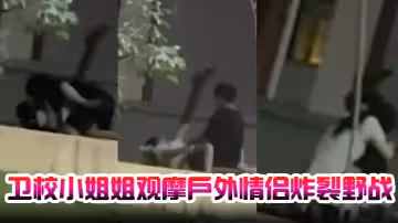 衛校小姐姐觀摩戶外情侶炸裂野戰，自己卻瘙癢難忍，急需安慰