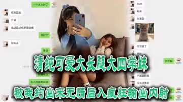 清純可愛大長腿大四學妹被我約出來無情後入瘋狂輸出內射