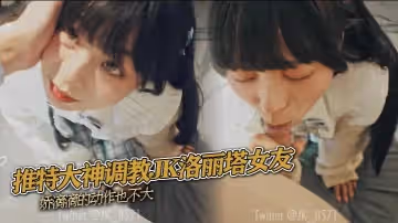 推特大神調教JK洛麗塔女友 嬌滴滴的動作也不大