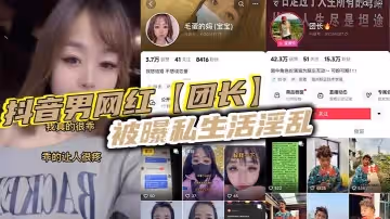 抖音男網紅團長被曝私生活淫亂現任女友實在忍無可忍決定實名曝光