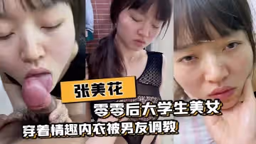 零零後大學生美女張美花穿著情趣內衣被男友調教吃屌一邊草一邊打臉