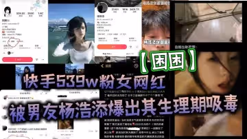 快手539w粉女網紅困困被男友楊浩添爆出其生理期吸毒出軌快手百萬網紅李曉彬好傢夥表面看起來冰清玉潔的女網紅背地裡竟然玩的這麼花