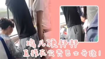 雞兒硬邦邦直接在公共巴士開頂