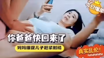 母子亂倫你爸爸快回來了催著中出