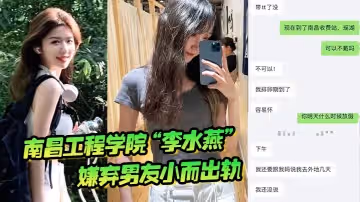 南昌工程學院「李水燕」嫌棄男友小而出軌，被大雞巴狠狠操哭