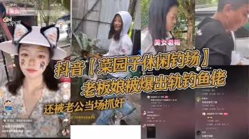 抖音菜園子休閒釣場老闆娘被爆出軌釣魚佬還被老公當場抓姦好傢夥讓你來釣魚你來釣老闆娘