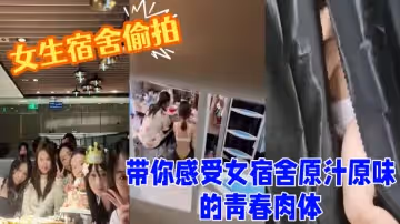 女生宿舍偷拍室友換衣洗澡 帶你感受女宿舍原汁原味的青春肉體 良家的肉體就是爽