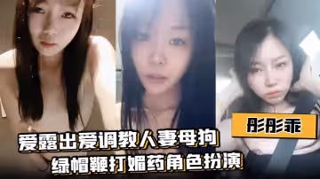 彤彤乖愛露出愛調教人妻母狗綠帽鞭打媚藥角色扮演