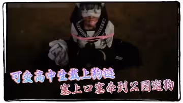 可愛高中生戴上狗鏈，塞上口塞牽到公園遛狗 真是個賤母狗