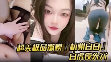 超美極品嫩模杭州白白懟操口爆白虎饅頭穴你值得擁有