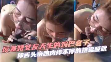 反差婊女友天生的雞巴套子伸舌頭親吻肉棒不停的挑逗吸吮