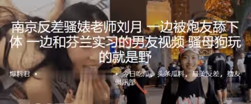 南京.反差騷婊.老師一邊被炮友.舔下體，一邊.和芬蘭實.習的男友.視頻，騷母狗.玩的就.是野
