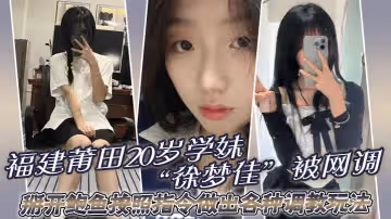 福建莆田20歲學妹「徐夢佳」被網調，掰開鮑魚按照指令做出各種調教玩法！