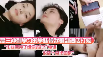 高三衝刺學習的學妹被我騙到酒店打炮「作業寫完了給你媽打個電話，說你十點半回家」
