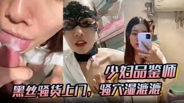 少婦品鑑師酒店約炮黑絲騷貨上門騷穴濕漉漉黑森林旺盛激情爆操
