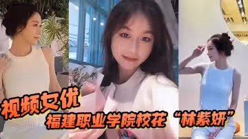 福建職業學院校花「林紫妍」被我當視頻女優，每次啪啪都要記錄