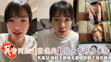 抖音網紅『張德美』陪大哥開房事件無套射了很多精液