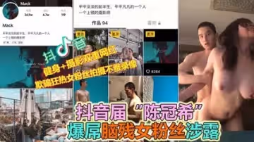 抖音大VPUA多位女粉絲約炮露臉性愛流出，實錘