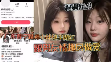 廣東普寧精神小妹快手網紅桐桐姐姐跟男友情趣房做愛閨蜜在旁邊觀戰拍視頻
