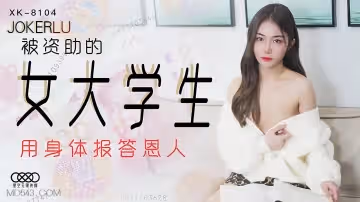 XK8104 貧困女大學生以身償債～被資助人開發的肉體報恩實錄