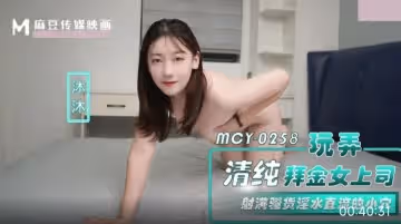 麻豆映畫傳媒.MCY-0258.沐沐.玩弄清純拜金女上司.射滿騷貨淫水直流的小穴