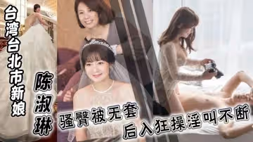 台灣台北市新娘陳淑琳婚禮前與男司儀偷情視頻流出騷臀被無套後入狂操淫叫不斷
