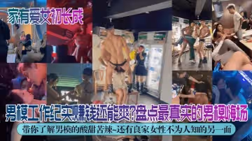 獨家解密男模工作紀實賺錢還能爽盤點最真實的男模嗨場帶你了解男模的酸甜苦辣還有良家女性不為人知的另一面