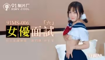 國產AV91MS006女優面試691新人的啊!