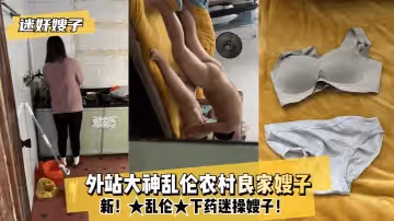 [MJ系列]禁忌背德！外流大神調教農村豐滿人妻 深夜潛入小叔房間的肉體沉淪