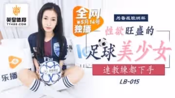 [LB-015] 足球部元氣美少女欲求不滿 激烈活塞運動後還在渴求肉棒的滋潤