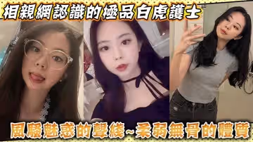 相親網認識的極品白虎護士風騷魅惑的聲線柔弱無骨的體質