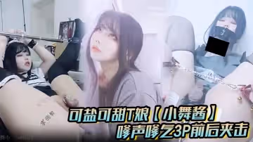 可鹽可甜T娘小舞醬露臉私拍嗲聲嗲氣3P前後夾擊直男最愛