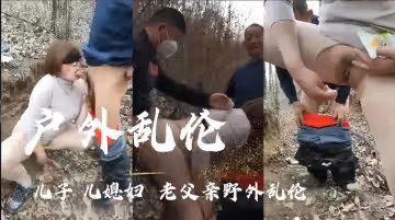 （戶外亂倫〗兒子幾媳婦老父親野外亂倫