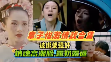 章子怡激情戲合集被老公的手下綁架強姦車震調教成性奴一臉高潮銷魂擼感十足