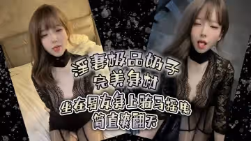 淫妻極品奶子完美身材坐在男友身上騎馬搖曳簡直爽翻天