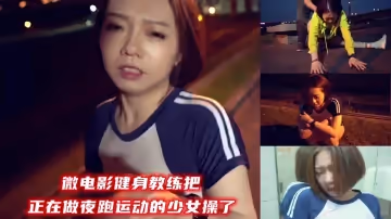 微電影健身教練把正在做夜跑運動少女操了.