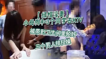 綠帽淫妻小母狗和3個同學去KTV被帶到衛生間裡輪姦三個男人排隊操三人不斷往母狗騷穴里輪流內射精液流得到處都是