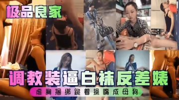 極品良家調教裝逼白襪反差婊虐胸捆綁跪著操嘴成母狗