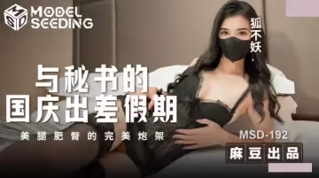 麻豆傳媒映畫.MSD-192.狐不妖.與秘書得國慶出差假期.美腿肥臀的完美炮架