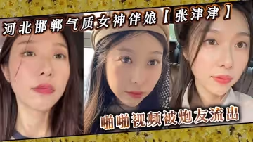 河北邯鄲氣質女神伴娘張津津啪啪視頻被炮友流出自稱能夠輕鬆拿下平時看著像一個高冷女王騷到不行