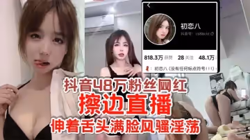 抖音48萬粉絲網紅初戀八擦邊直播給足你想像空間伸著舌頭滿臉風騷淫蕩怪不得成都網友都叫他欠日姐