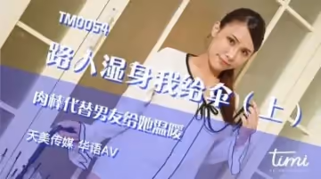 國產AV 天美傳媒 TM0054 路人濕身我給傘-上 肉棒代替男友給她溫暖 王欣