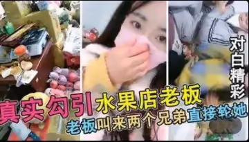 真實勾搭被水果店老闆連續叫來2個兄弟輪X