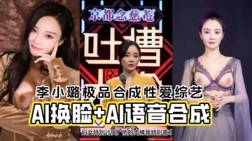 【明星淫梦】AI换脸李小璐 AI语音合成极品性爱综艺 反差日报