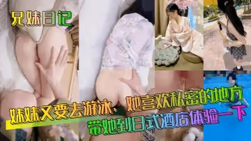 兄妹日記妹妹又要去游泳她喜歡私密的地方帶她到日式酒店體驗一下