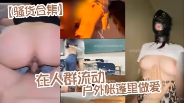 騷貨合集在人群流動的戶外帳篷里做愛