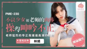 PME-230 不良少女被老師的肉棒操得呻吟不止